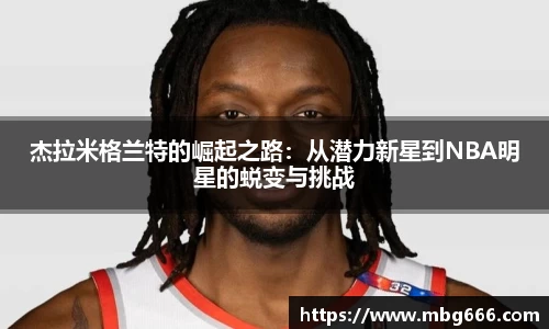 杰拉米格兰特的崛起之路：从潜力新星到NBA明星的蜕变与挑战