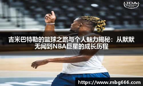 吉米巴特勒的篮球之路与个人魅力揭秘：从默默无闻到NBA巨星的成长历程