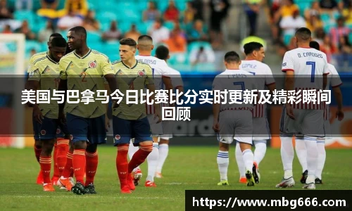 美国与巴拿马今日比赛比分实时更新及精彩瞬间回顾